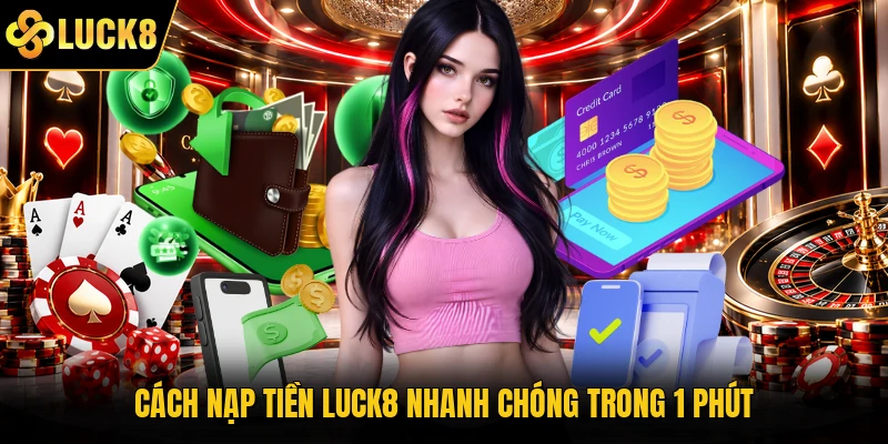 Cách nạp tiền Luck8 nhanh chóng trong 1 phút