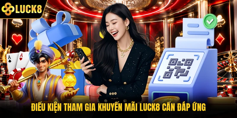Điều kiện tham gia khuyến mãi Luck8 cần đáp ứng