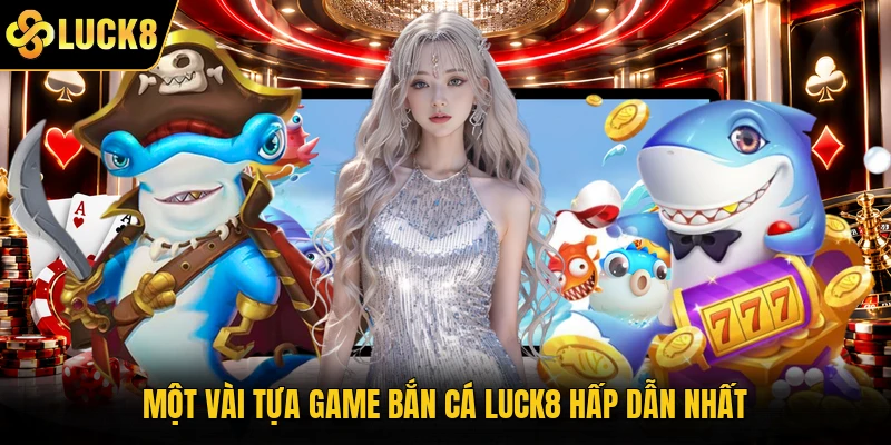 Một vài tựa game bắn cá Luck8 hấp dẫn nhất