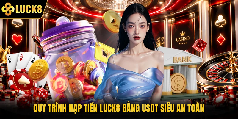 Quy trình nạp tiền Luck8 bằng USDT siêu an toàn