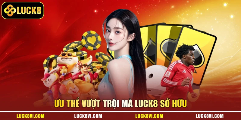 Ưu thế vượt trội mà Luck8 sở hữu