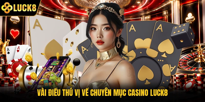 Vài điều thú vị về chuyên mục Casino Luck8