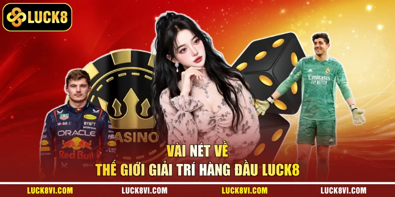 Vài nét về thế giới giải trí hàng đầu Luck8
